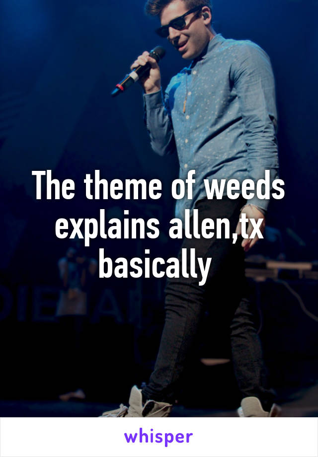 The theme of weeds explains allen,tx basically 