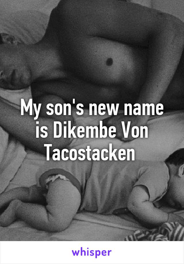 My son's new name is Dikembe Von Tacostacken 