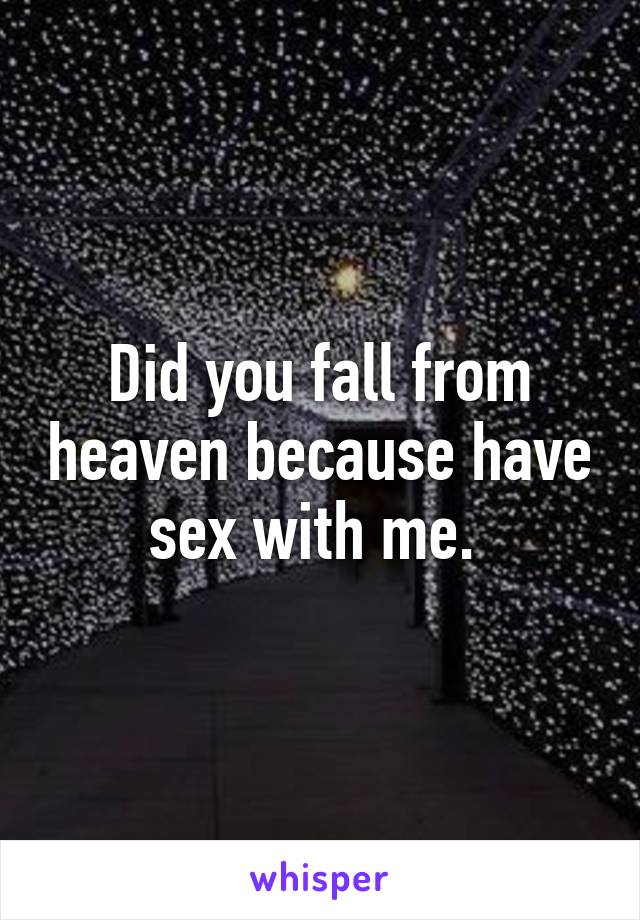 Did you fall from heaven because have sex with me. 