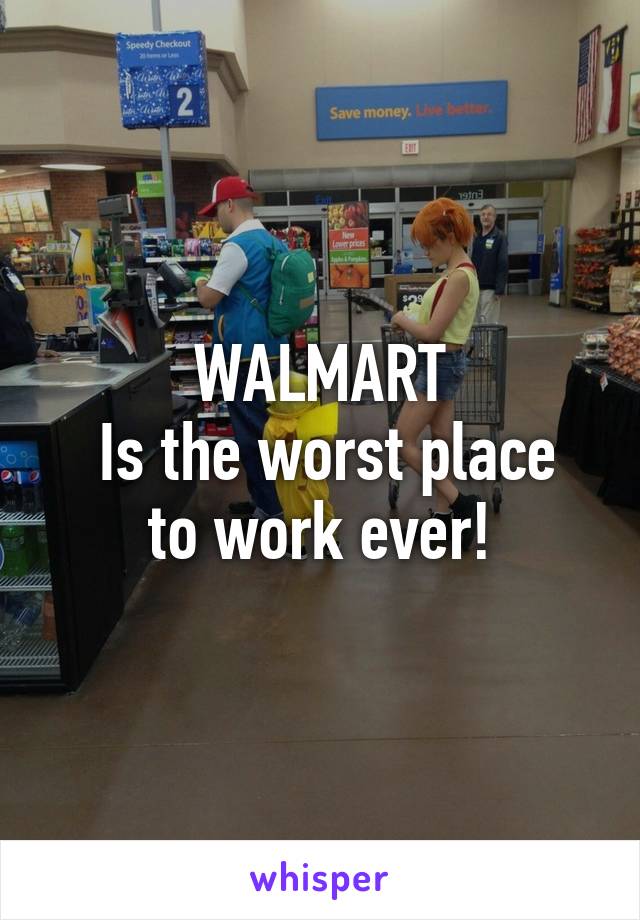 WALMART
 Is the worst place to work ever!