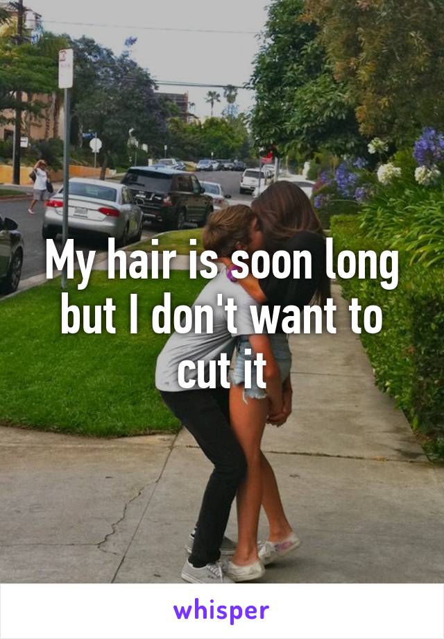 My hair is soon long but I don't want to cut it