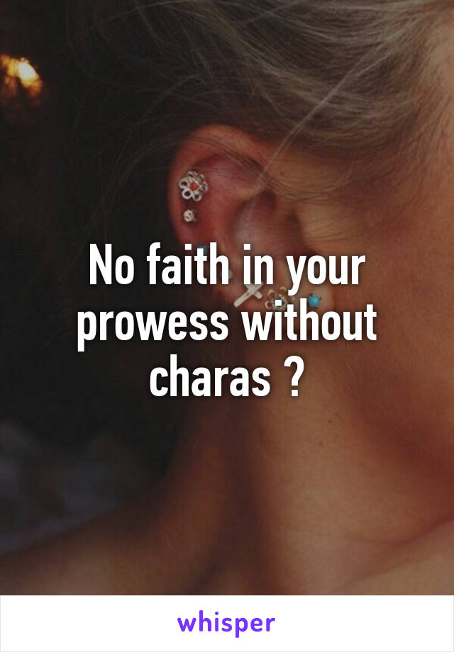 No faith in your prowess without charas ?