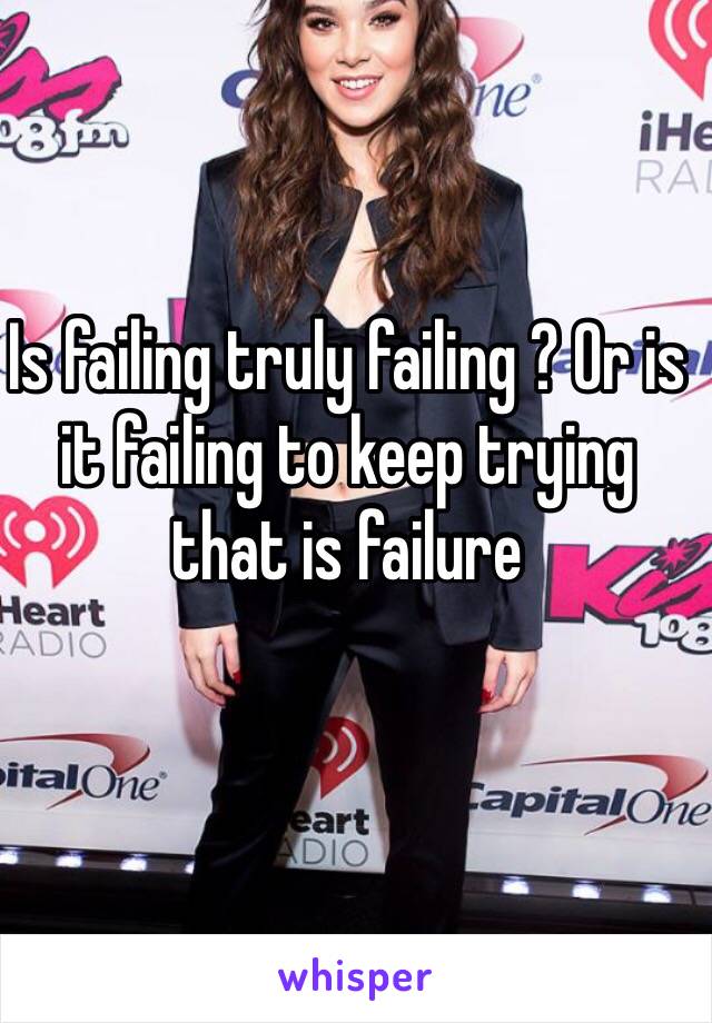 Is failing truly failing ? Or is it failing to keep trying  that is failure