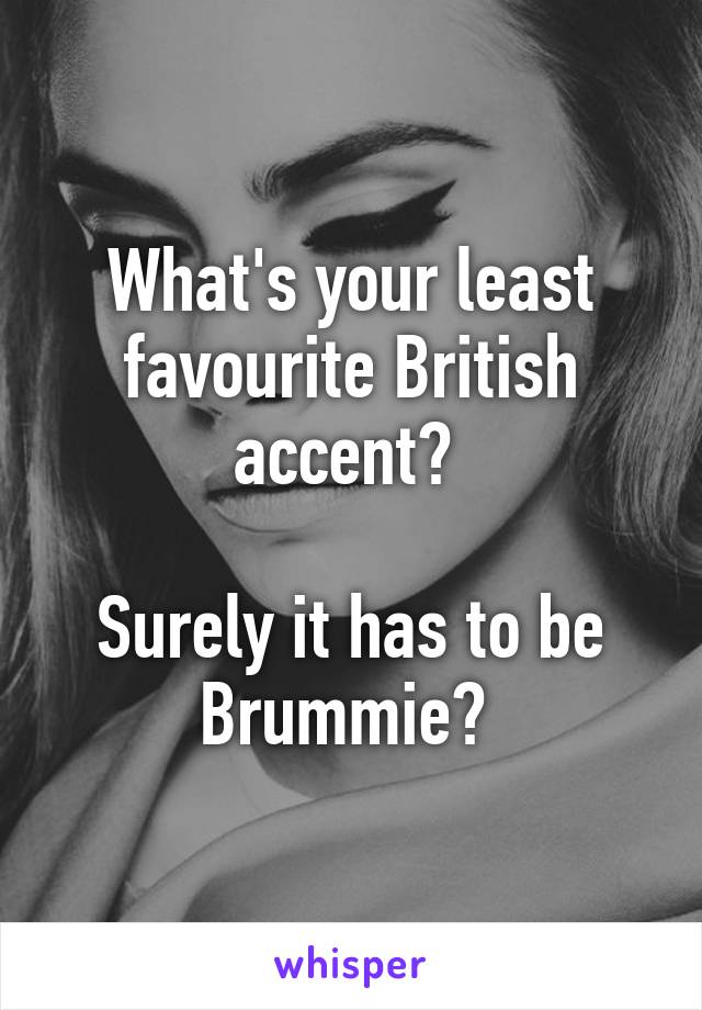 What's your least favourite British accent? 

Surely it has to be Brummie? 