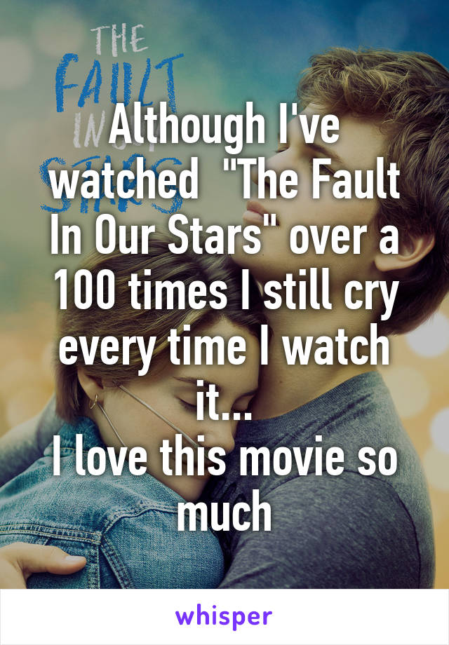 Although I've watched  "The Fault In Our Stars" over a 100 times I still cry every time I watch it...
I love this movie so much