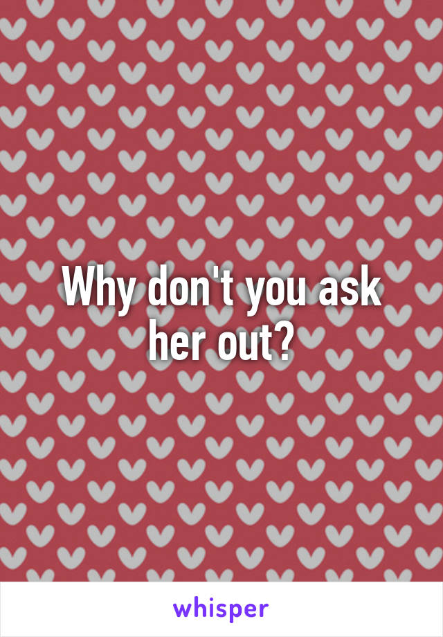 Why don't you ask her out?
