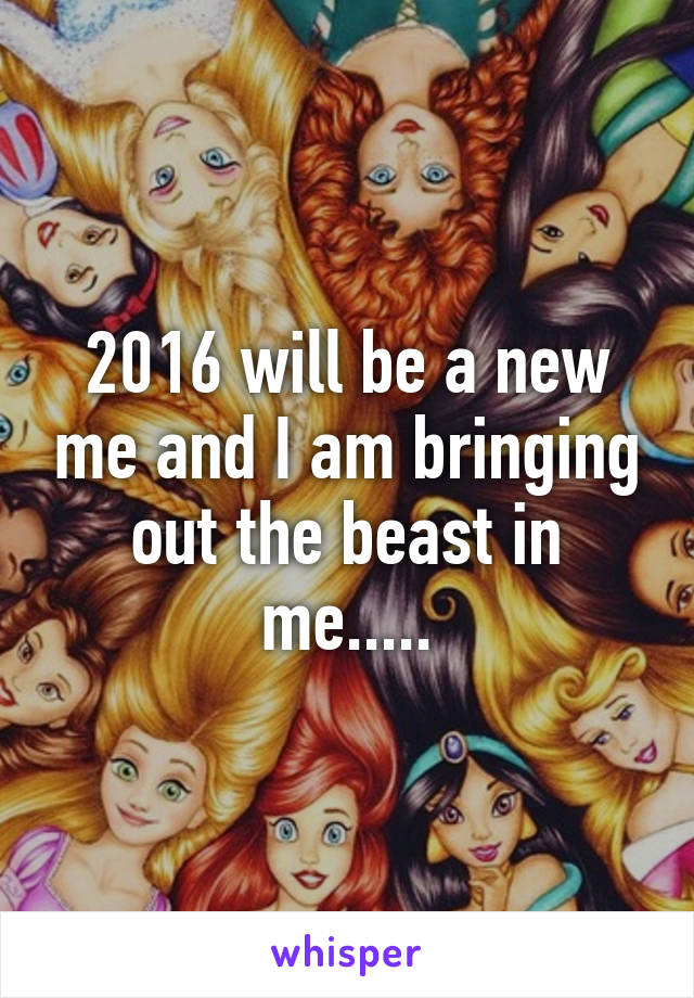 2016 will be a new me and I am bringing out the beast in me.....
