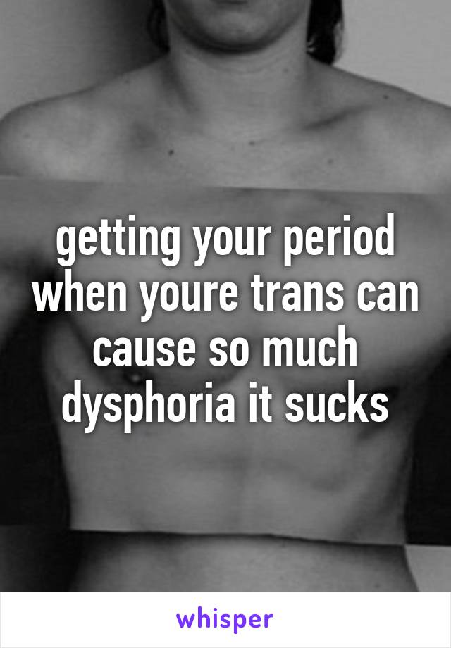 getting your period when youre trans can cause so much dysphoria it sucks