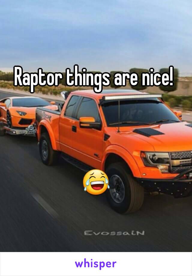 Raptor things are nice! 



😂