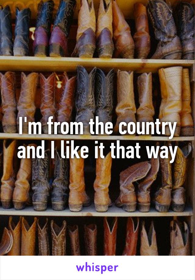 I'm from the country and I like it that way