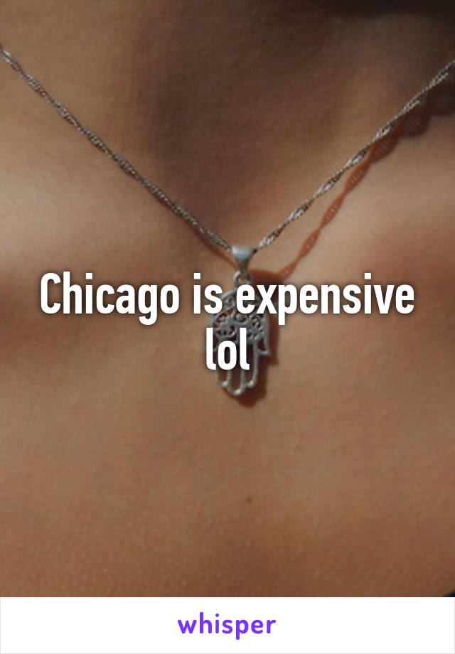 Chicago is expensive lol