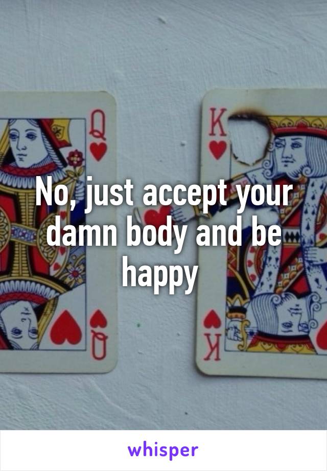 No, just accept your damn body and be happy 