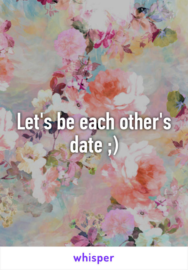 Let's be each other's date ;)
