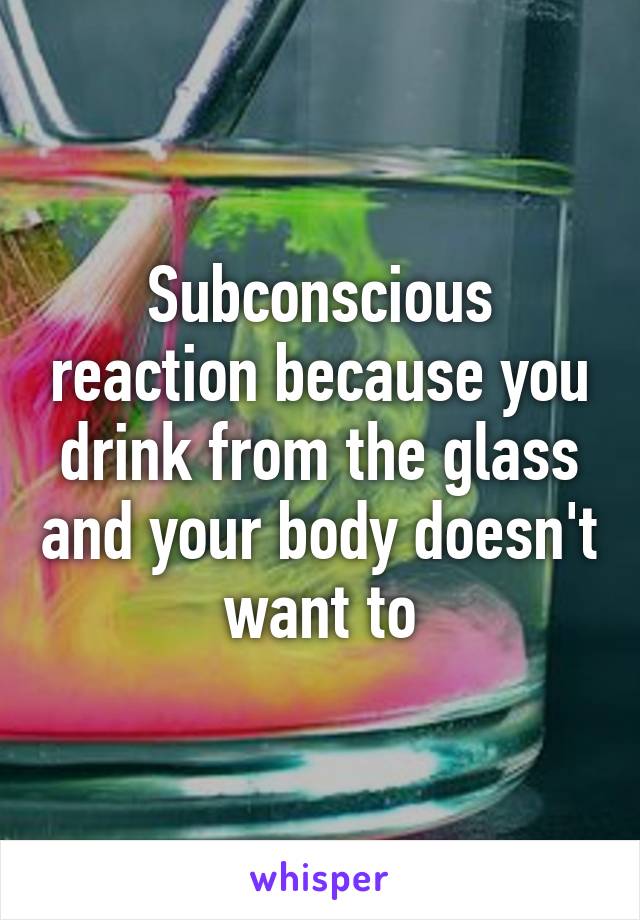 Subconscious reaction because you drink from the glass and your body doesn't want to