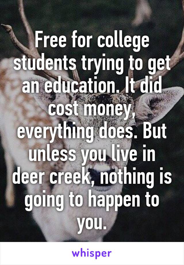 Free for college students trying to get an education. It did cost money, everything does. But unless you live in deer creek, nothing is going to happen to you.