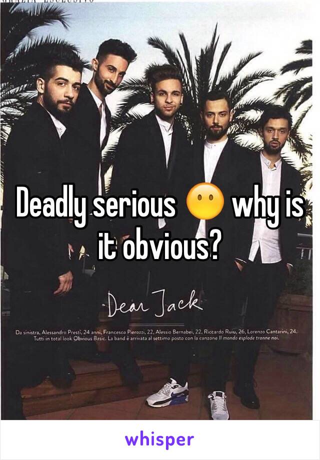 Deadly serious 😶 why is it obvious?