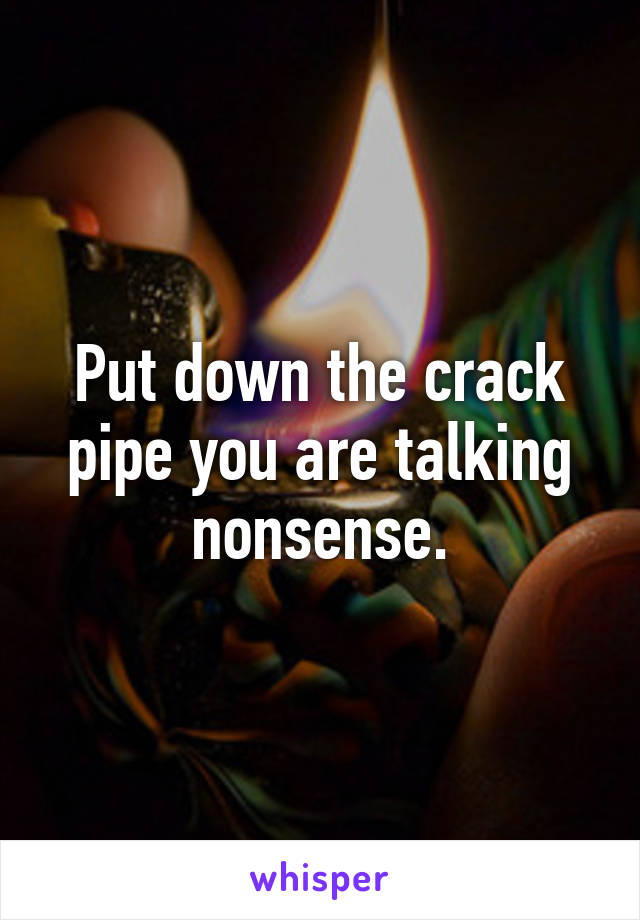 Put down the crack pipe you are talking nonsense.