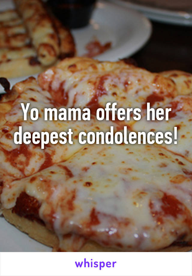 Yo mama offers her deepest condolences! 