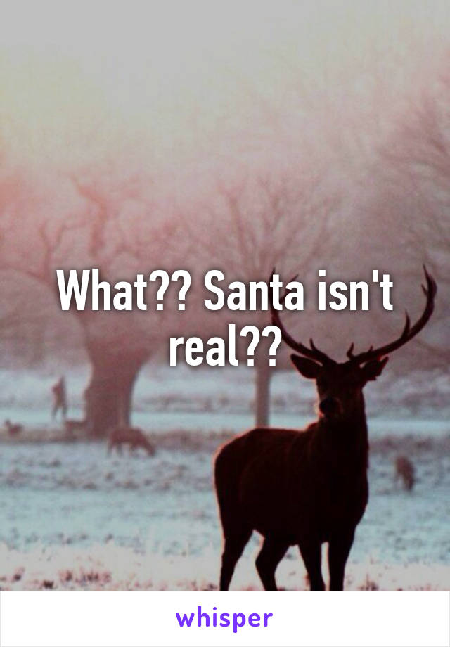 What?? Santa isn't real??
