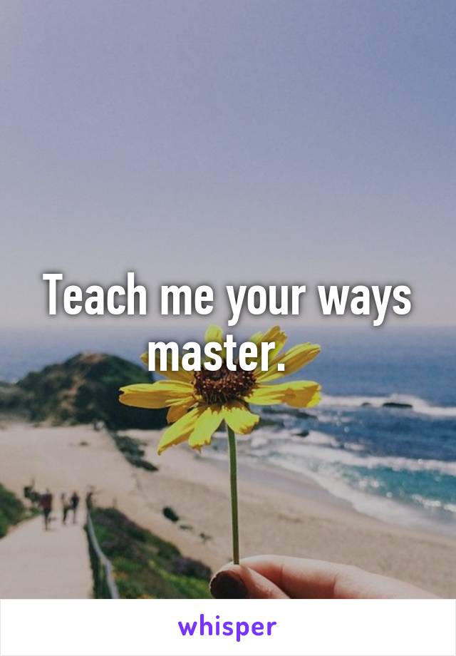 Teach me your ways master.  