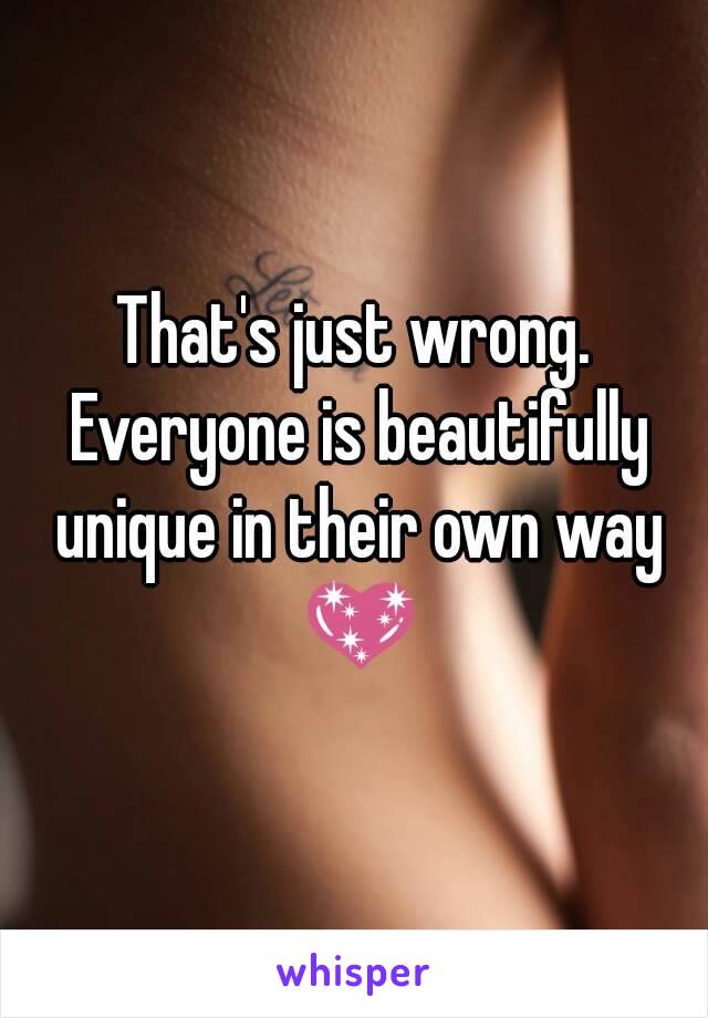 That's just wrong. Everyone is beautifully unique in their own way 💖