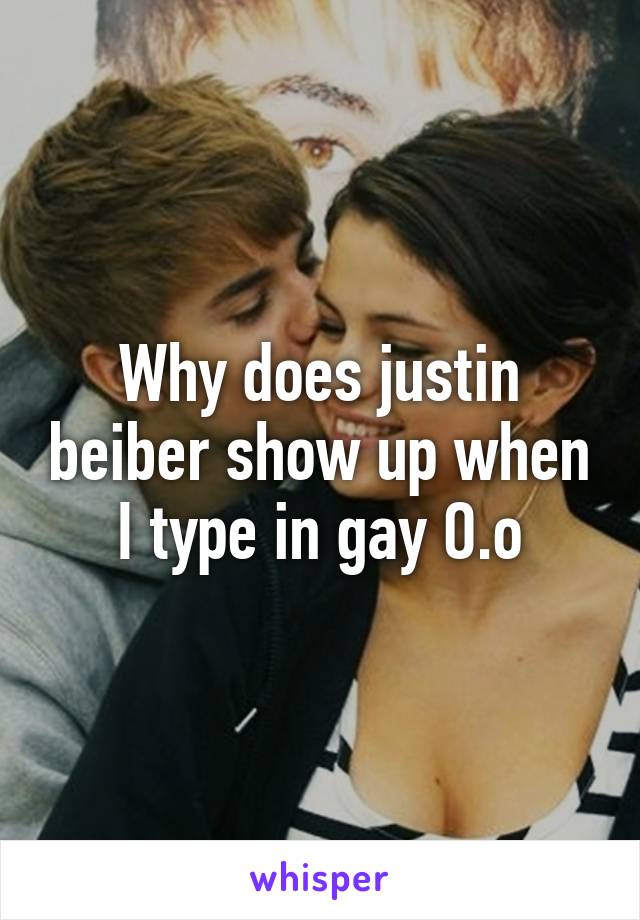 Why does justin beiber show up when I type in gay O.o