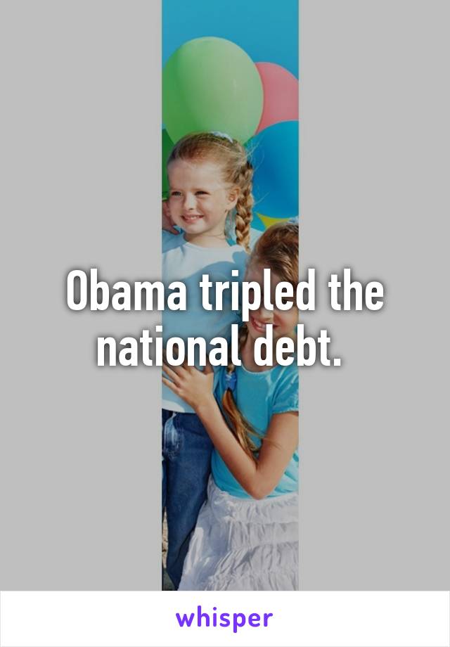 Obama tripled the national debt. 