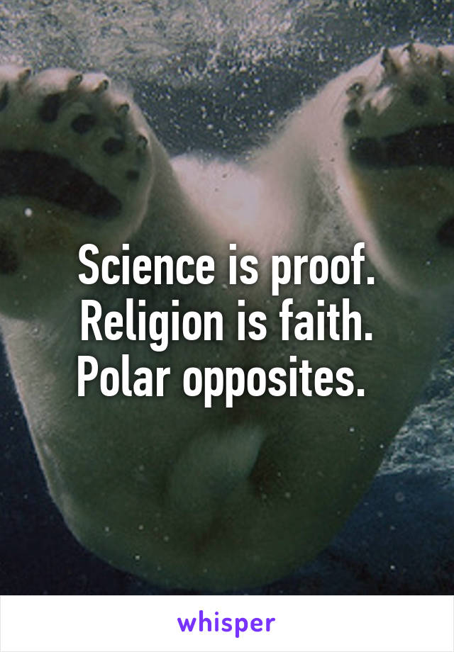 Science is proof. Religion is faith. Polar opposites. 