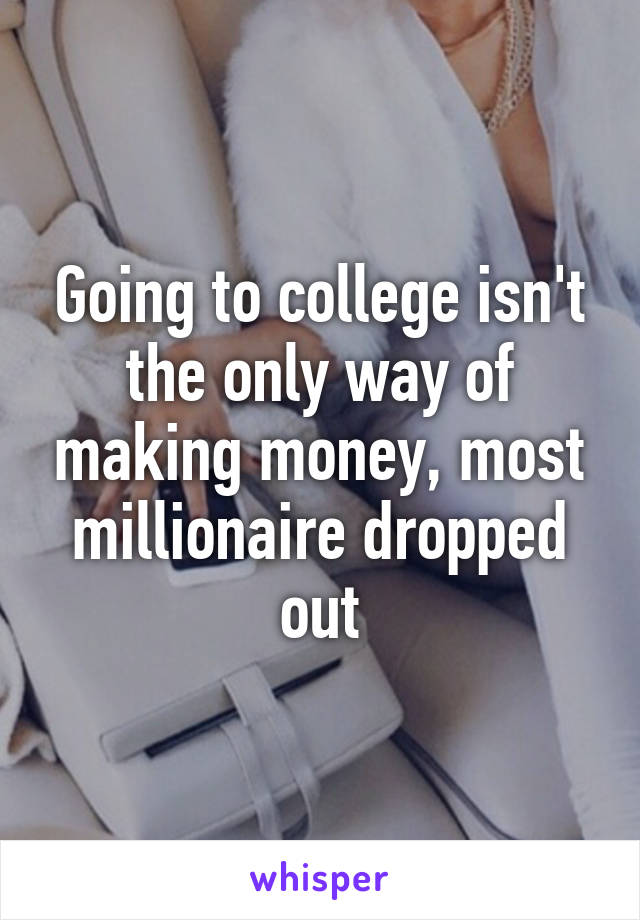 Going to college isn't the only way of making money, most millionaire dropped out