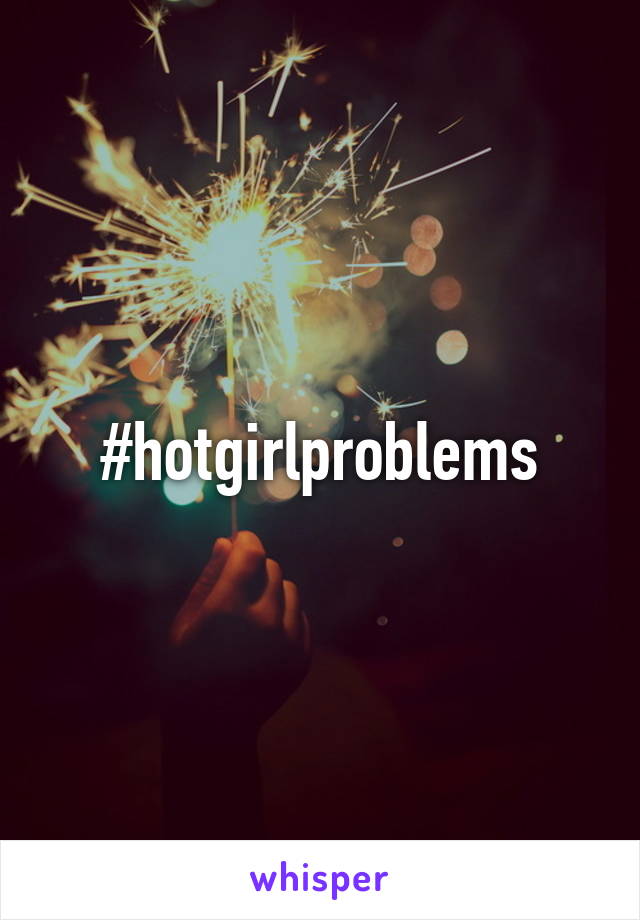 #hotgirlproblems