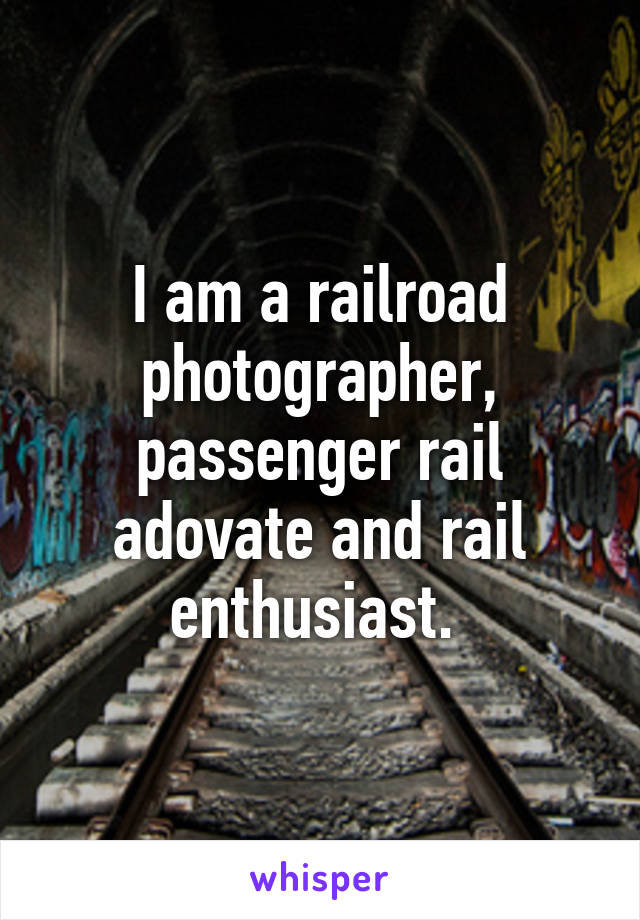 I am a railroad photographer, passenger rail adovate and rail enthusiast. 