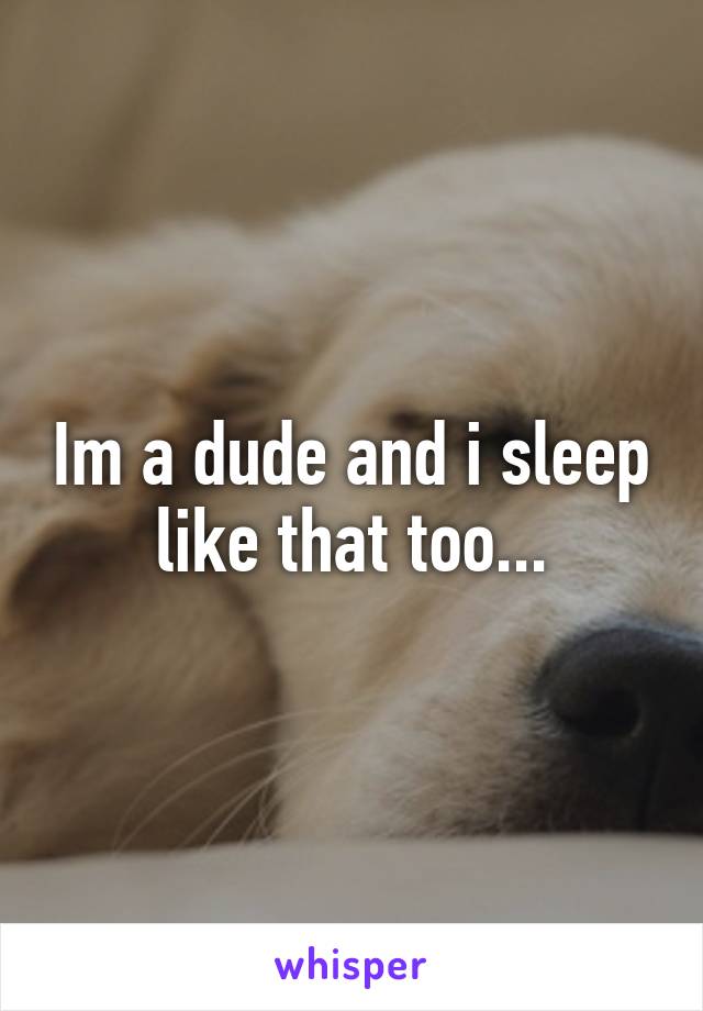 Im a dude and i sleep like that too...