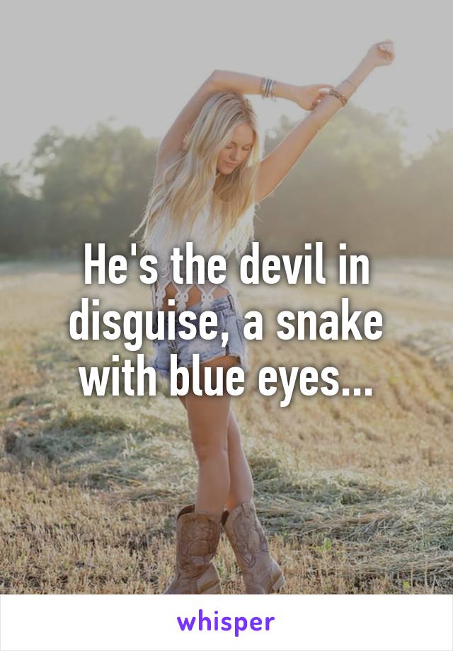 He's the devil in disguise, a snake with blue eyes...