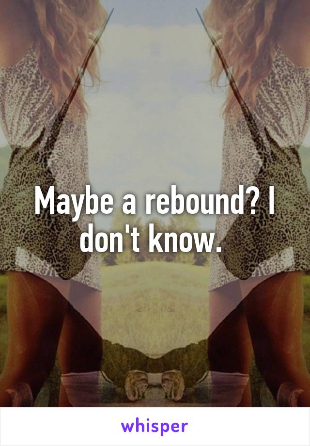Maybe a rebound? I don't know. 