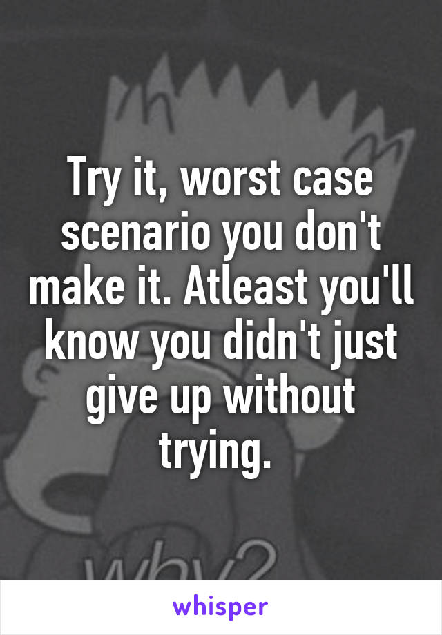 Try it, worst case scenario you don't make it. Atleast you'll know you didn't just give up without trying. 