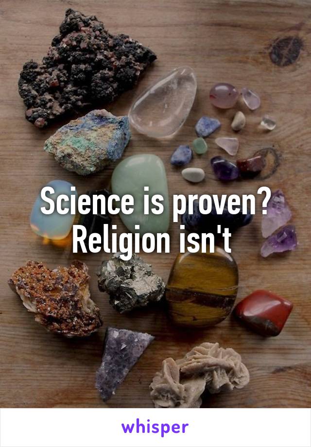 Science is proven? Religion isn't 