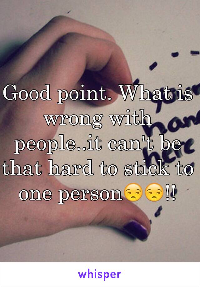 Good point. What is wrong with people..it can't be that hard to stick to one person😒😒!!