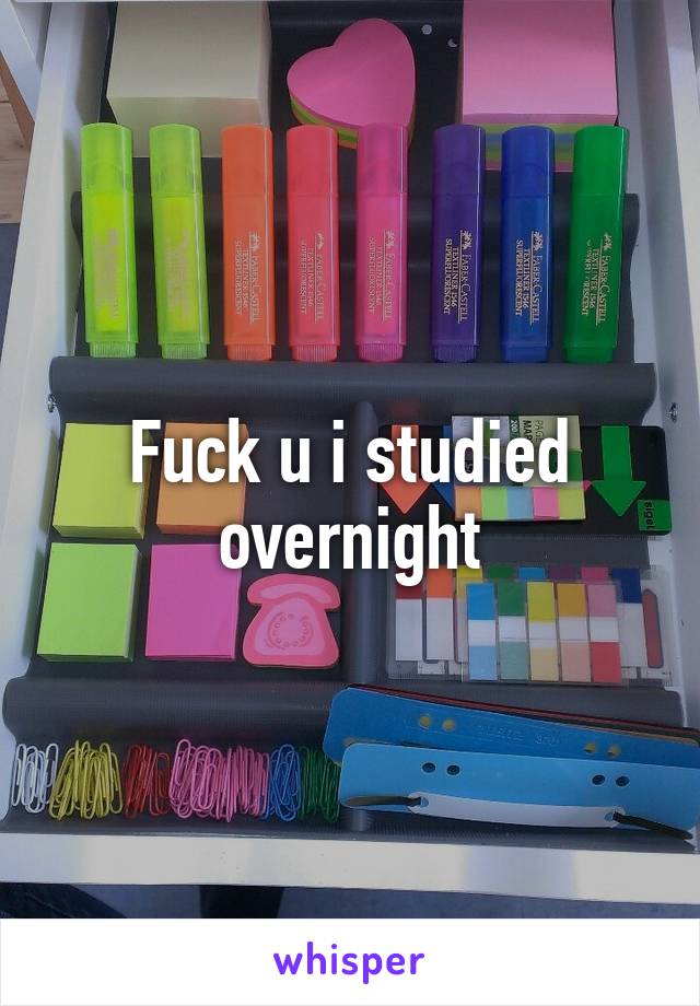 Fuck u i studied overnight