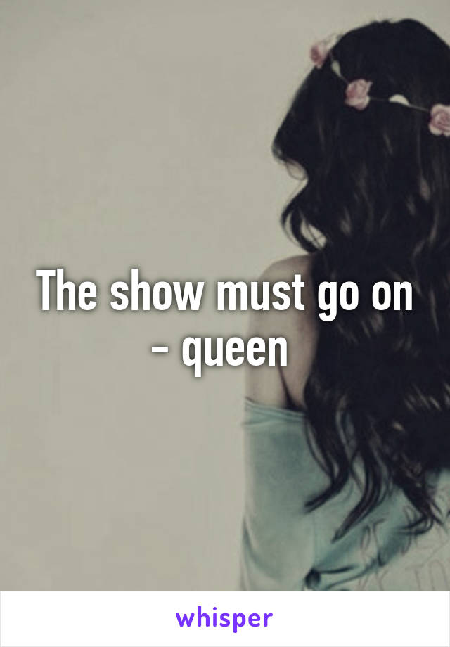 The show must go on - queen 