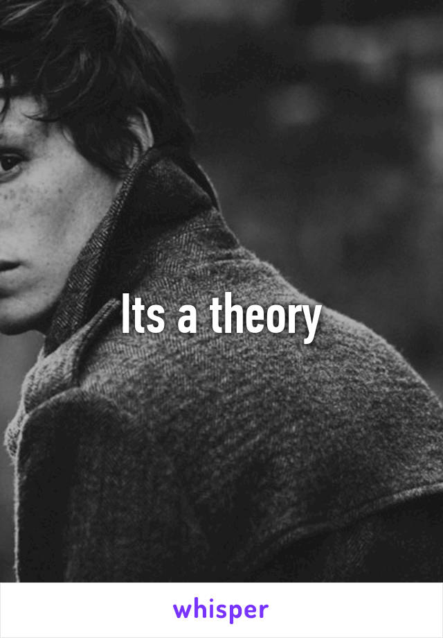 Its a theory