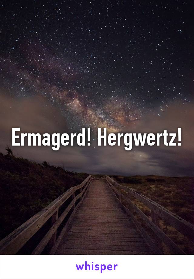 Ermagerd! Hergwertz!