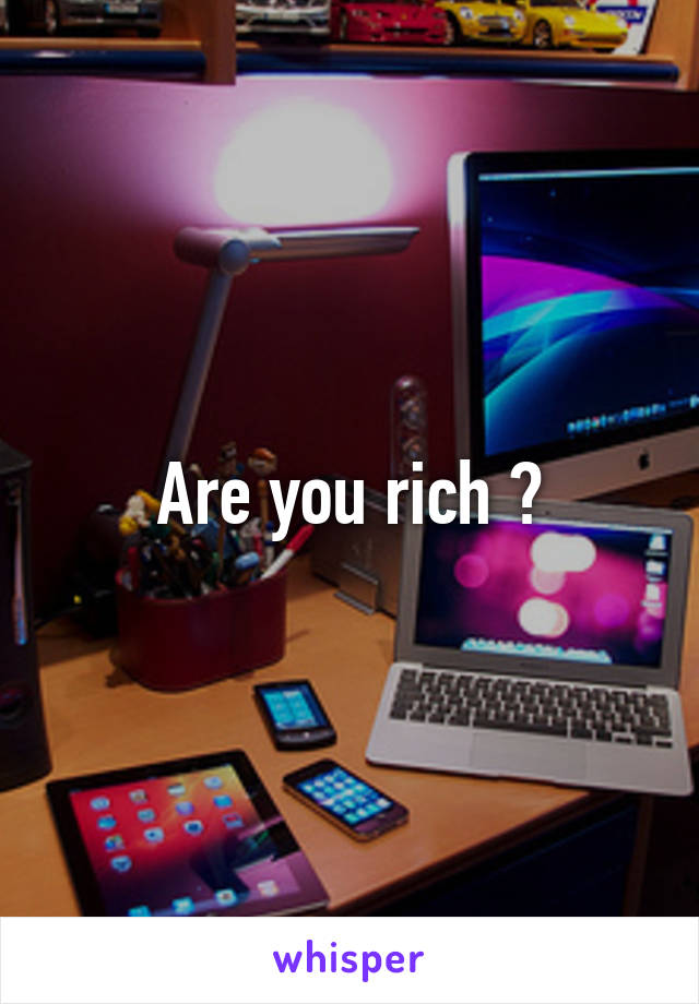 Are you rich ?