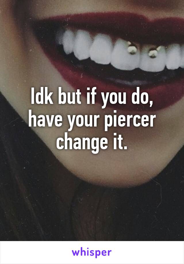 Idk but if you do, have your piercer change it.
