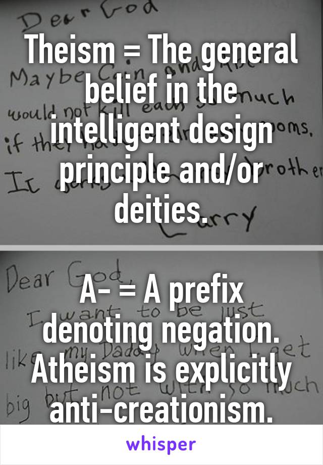 Theism = The general belief in the intelligent design principle and/or deities.

A- = A prefix denoting negation.
Atheism is explicitly anti-creationism.