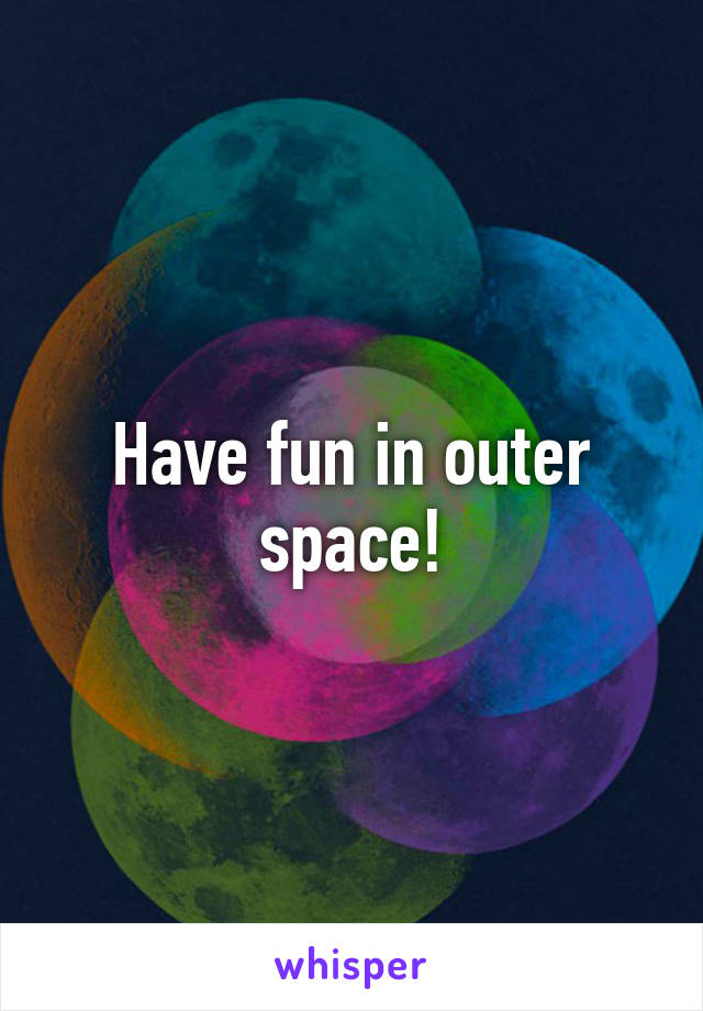 Have fun in outer space!