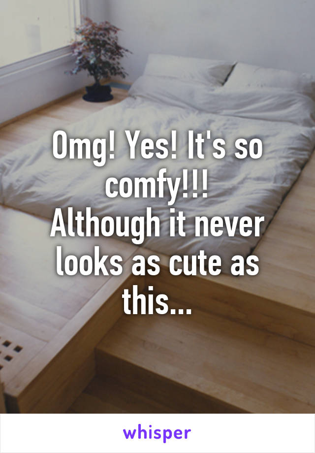 Omg! Yes! It's so comfy!!!
Although it never looks as cute as this...