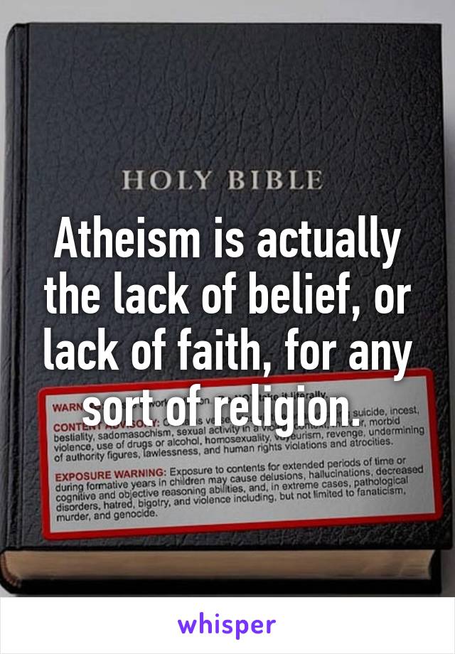 Atheism is actually the lack of belief, or lack of faith, for any sort of religion. 