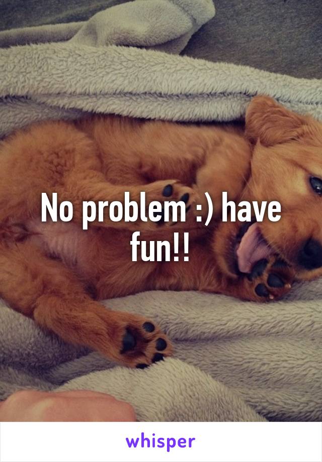 No problem :) have fun!!