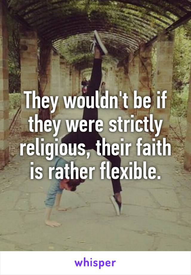 They wouldn't be if they were strictly religious, their faith is rather flexible.