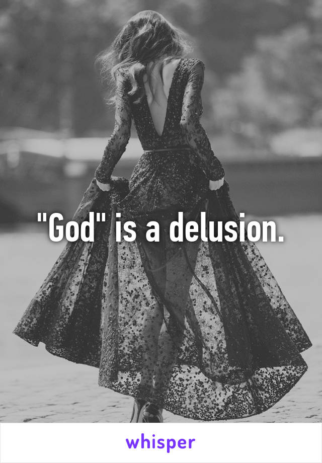 "God" is a delusion.